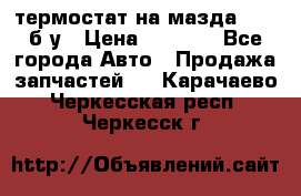 термостат на мазда rx-8 б/у › Цена ­ 2 000 - Все города Авто » Продажа запчастей   . Карачаево-Черкесская респ.,Черкесск г.